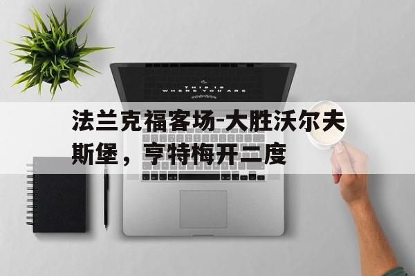 包含法兰克福客场-大胜沃尔夫斯堡,亨特梅开二度的词条