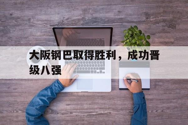 大阪钢巴取得胜利，成功晋级八强