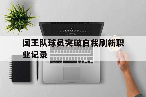 国王队球员突破自我刷新职业记录的简单介绍
