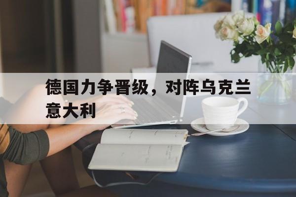 德国力争晋级，对阵乌克兰意大利